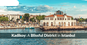 Kadikoy: A Blissful District on the Asian side of Istanbul
